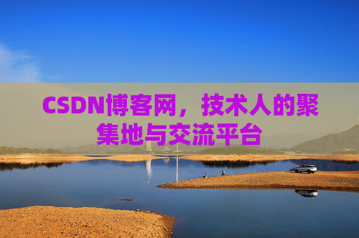 CSDN博客网，技术人的聚集地与交流平台
